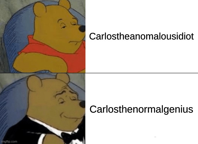 Tuxedo Winnie The Pooh |  Carlostheanomalousidiot; Carlosthenormalgenius | image tagged in memes,tuxedo winnie the pooh | made w/ Imgflip meme maker