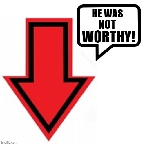 HE WAS WORTHY! NOT | made w/ Imgflip meme maker