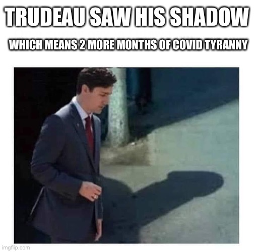 Trudeau will destroy this country |  TRUDEAU SAW HIS SHADOW; WHICH MEANS 2 MORE MONTHS OF COVID TYRANNY | image tagged in trudeau is a dick head,justin trudeau,covid-19,tyranny | made w/ Imgflip meme maker
