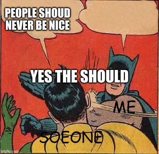 Batman Slapping Robin Meme | PEOPLE SHOUD NEVER BE NICE; YES THE SHOULD; ME; SOEONE | image tagged in memes,batman slapping robin | made w/ Imgflip meme maker