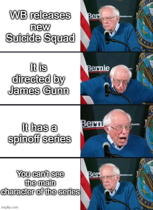 Only problem of peacemaker | WB releases new Suicide Squad; It is directed by James Gunn; It has a spinoff series; You can't see the main character of the series | image tagged in bernie sander reaction change | made w/ Imgflip meme maker