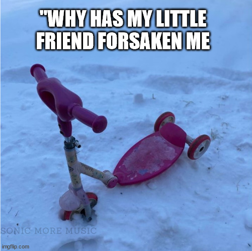 Sad Toys 1 | "WHY HAS MY LITTLE FRIEND FORSAKEN ME | image tagged in sad toy,scooter,winter,children's toy | made w/ Imgflip meme maker