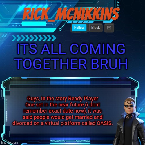 Its happening | ITS ALL COMING TOGETHER BRUH; Guys, In the story Ready Player One set in the near future (i dont remember exact date now), it was said people would get married and divorced on a virtual platform called OASIS. | image tagged in 2nd announcement | made w/ Imgflip meme maker