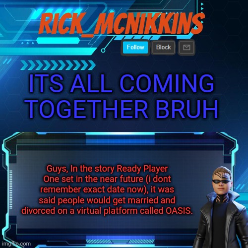 2nd Announcement | ITS ALL COMING TOGETHER BRUH; Guys, In the story Ready Player One set in the near future (i dont remember exact date now), it was said people would get married and divorced on a virtual platform called OASIS. | image tagged in 2nd announcement | made w/ Imgflip meme maker