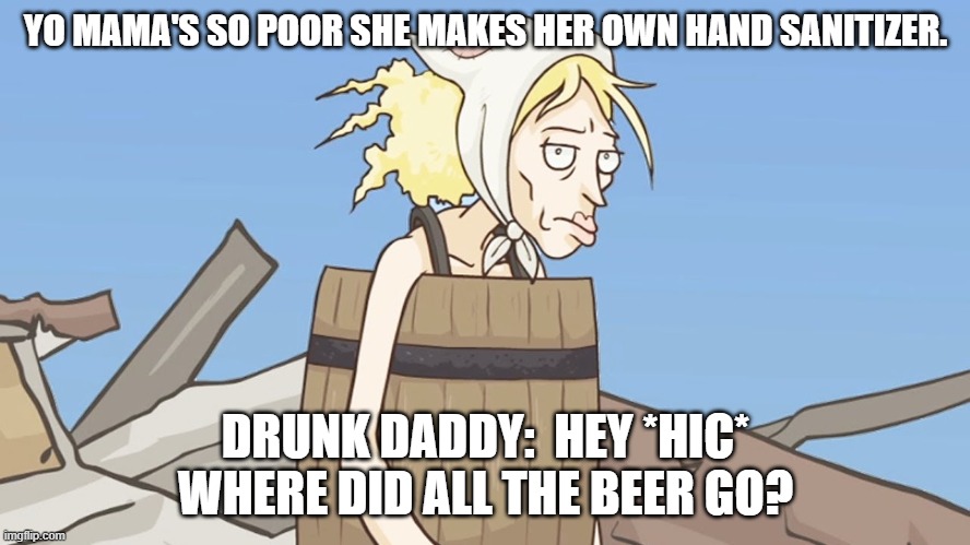 Poor yo mama | YO MAMA'S SO POOR SHE MAKES HER OWN HAND SANITIZER. DRUNK DADDY:  HEY *HIC* WHERE DID ALL THE BEER GO? | image tagged in poor yo mama | made w/ Imgflip meme maker
