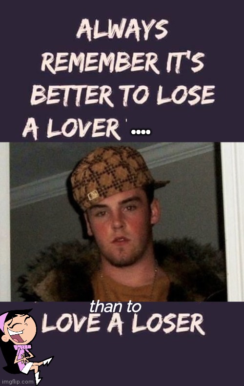 Better to lose a lover | ••••; than to | image tagged in douchebag | made w/ Imgflip meme maker