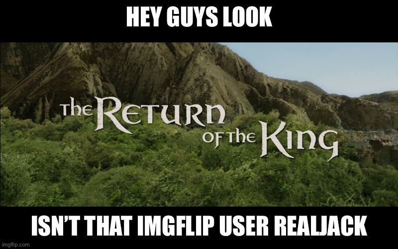 Guess who backBack again | HEY GUYS LOOK; ISN’T THAT IMGFLIP USER REALJACK | image tagged in return of the king | made w/ Imgflip meme maker