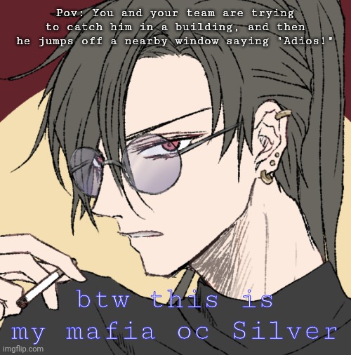 For my main oc from the mafia—Silver(all is allowed except erps) | Pov: You and your team are trying to catch him in a building, and then he jumps off a nearby window saying "Adios!"; btw this is my mafia oc Silver | made w/ Imgflip meme maker