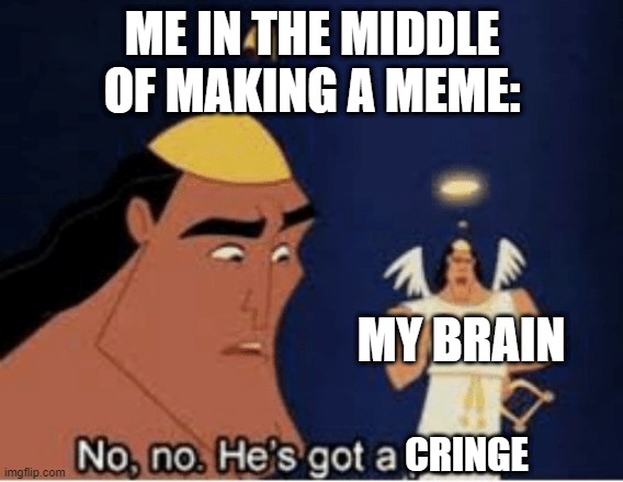 Yes brain, yes. It is cringe | ME IN THE MIDDLE OF MAKING A MEME:; MY BRAIN; CRINGE | image tagged in no no he's got a point | made w/ Imgflip meme maker