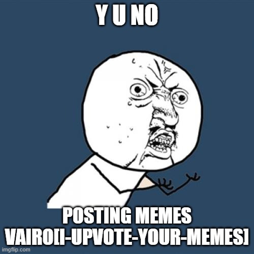 come on make memes i am too interested to see | Y U NO; POSTING MEMES VAIRO[I-UPVOTE-YOUR-MEMES] | image tagged in memes,y u no,i dare you | made w/ Imgflip meme maker