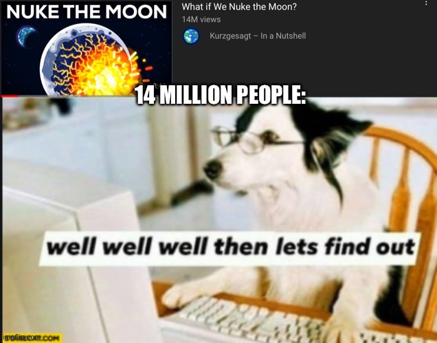 Let’s not… actually let’s do. | 14 MILLION PEOPLE: | image tagged in well well well then lets find out,kurzgesagt | made w/ Imgflip meme maker