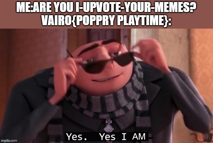 title:hbeibgiuergierhguiergierugierghi | ME:ARE YOU I-UPVOTE-YOUR-MEMES?
VAIRO{POPPRY PLAYTIME}: | image tagged in yes yes i am,memes,funny | made w/ Imgflip meme maker