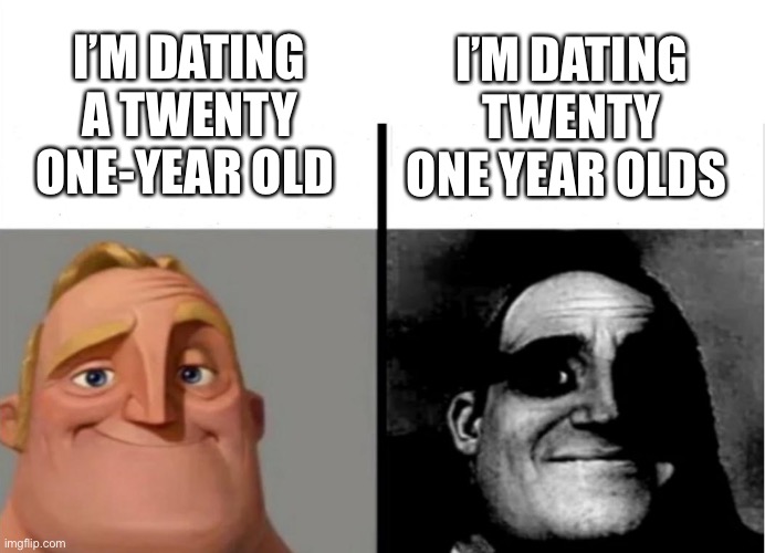 Teacher's Copy |  I’M DATING A TWENTY ONE-YEAR OLD; I’M DATING TWENTY ONE YEAR OLDS | image tagged in teacher's copy,mr incredible becoming uncanny,memes,funny | made w/ Imgflip meme maker