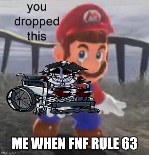 Fnf r63 be like | ME WHEN FNF RULE 63 | image tagged in mario you dropped this,fnf,gold silver,lol | made w/ Imgflip meme maker