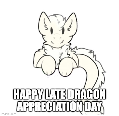 Fluffy dragon | HAPPY LATE DRAGON APPRECIATION DAY | image tagged in fluffy dragon | made w/ Imgflip meme maker