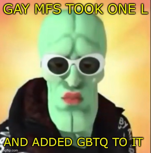 GAY MFS TOOK ONE L; AND ADDED GBTQ TO IT | made w/ Imgflip meme maker