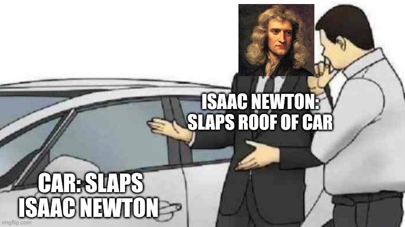 Only smort people will understand | ISAAC NEWTON: SLAPS ROOF OF CAR CAR: SLAPS ISAAC NEWTON | image tagged in memes,car salesman slaps roof of car | made w/ Imgflip meme maker