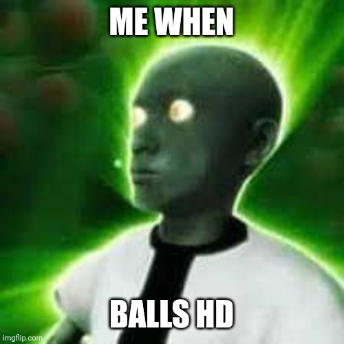 BALLS | ME WHEN; BALLS HD | image tagged in memes | made w/ Imgflip meme maker
