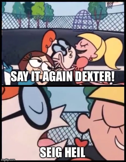Say it again, Dexter! | image tagged in omelette du fromage | made w/ Imgflip meme maker