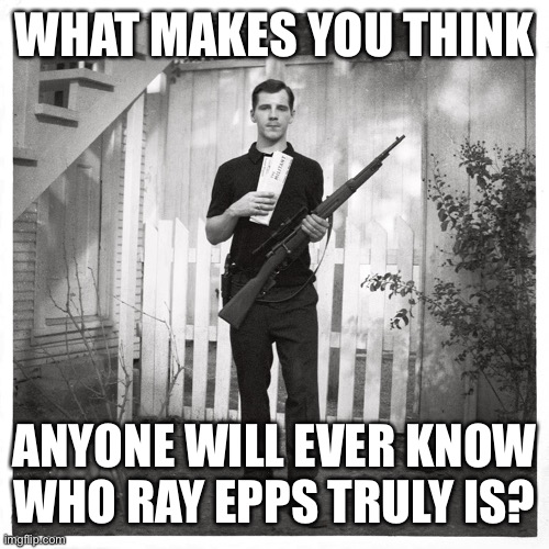 Lee Harvey Oswald  | WHAT MAKES YOU THINK ANYONE WILL EVER KNOW WHO RAY EPPS TRULY IS? | image tagged in lee harvey oswald | made w/ Imgflip meme maker