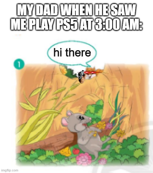 he is gonna kill meee | MY DAD WHEN HE SAW ME PLAY PS5 AT 3:00 AM:; hi there | image tagged in sneaky squirel | made w/ Imgflip meme maker