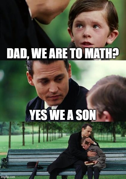 Dads when you're math in school | DAD, WE ARE TO MATH? YES WE A SON | image tagged in memes,finding neverland | made w/ Imgflip meme maker