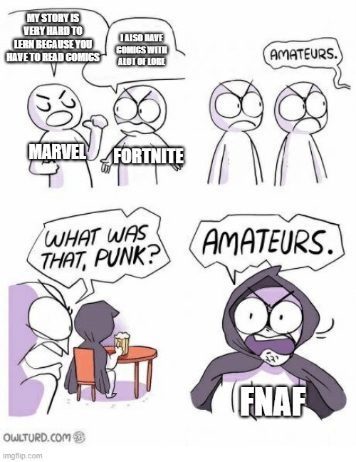Amateurs | MY STORY IS VERY HARD TO LERN BECAUSE YOU HAVE TO READ COMICS; I ALSO HAVE COMICS WITH ALOT OF LORE; MARVEL; FORTNITE; FNAF | image tagged in amateurs | made w/ Imgflip meme maker