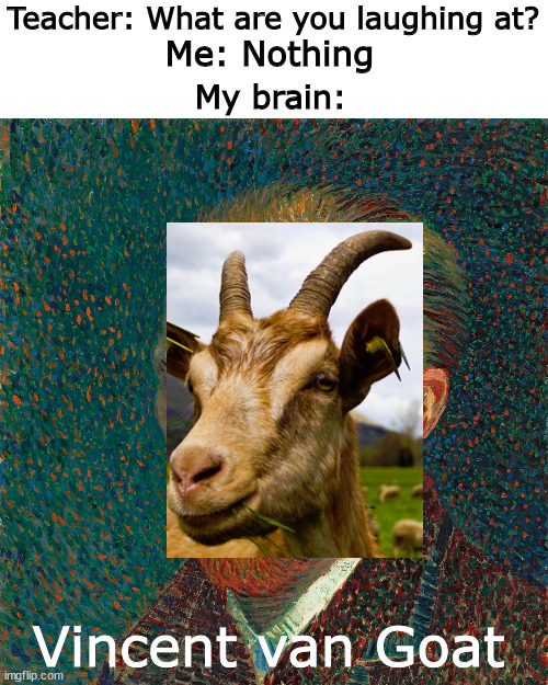 Vincent Van Gogh | Teacher: What are you laughing at? Me: Nothing; My brain:; Vincent van Goat | image tagged in memes,blank transparent square,funny | made w/ Imgflip meme maker