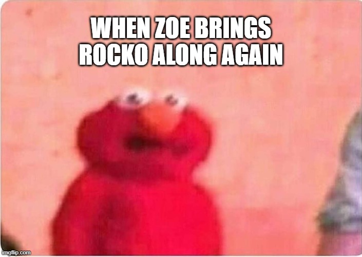 Elmo and Rocko | WHEN ZOE BRINGS ROCKO ALONG AGAIN | image tagged in sickened elmo | made w/ Imgflip meme maker