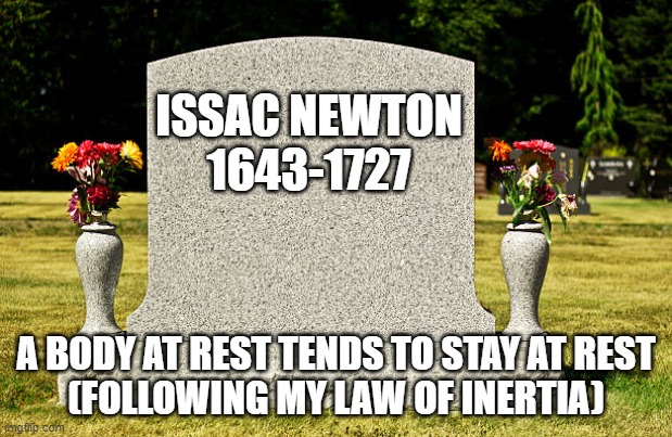 educational fun meme | ISSAC NEWTON
1643-1727; A BODY AT REST TENDS TO STAY AT REST
(FOLLOWING MY LAW OF INERTIA) | image tagged in sir isaac newton | made w/ Imgflip meme maker