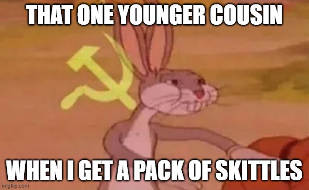 Bugs bunny communist | THAT ONE YOUNGER COUSIN; WHEN I GET A PACK OF SKITTLES | image tagged in bugs bunny communist | made w/ Imgflip meme maker