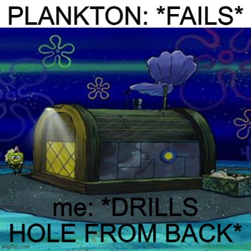 JUST DO IT PLANKTON | PLANKTON: *FAILS*; me: *DRILLS HOLE FROM BACK* | image tagged in spongebob,plankton | made w/ Imgflip meme maker