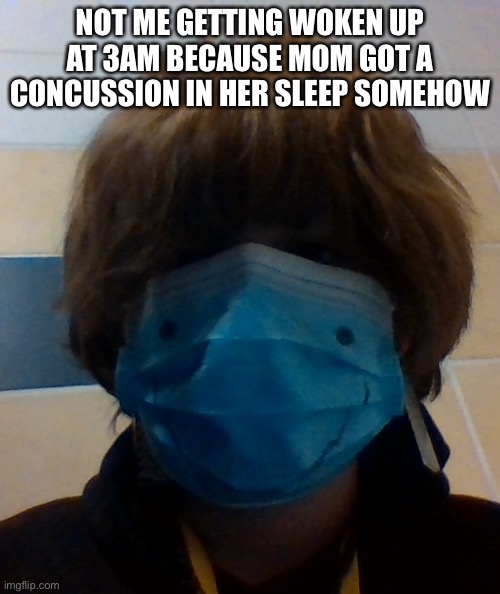 scarri honu | NOT ME GETTING WOKEN UP AT 3AM BECAUSE MOM GOT A CONCUSSION IN HER SLEEP SOMEHOW | image tagged in scarri honu | made w/ Imgflip meme maker