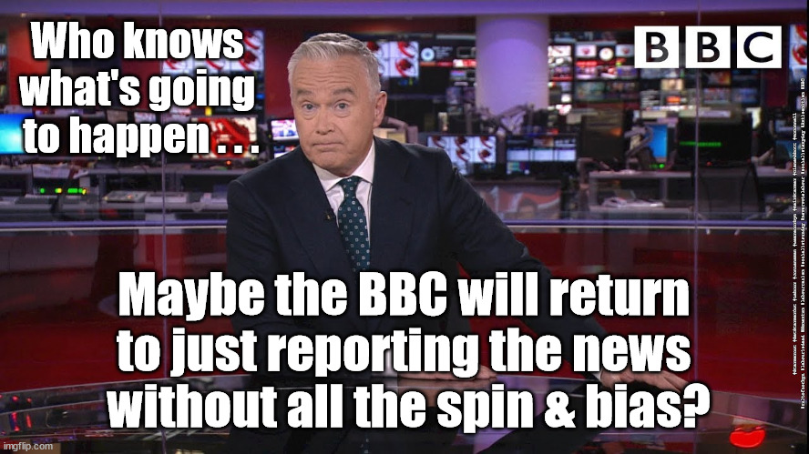 BBC Licence fee | Who knows 
what's going 
to happen . . . #Starmerout #GetStarmerOut #Labour #JonLansman #wearecorbyn #KeirStarmer #DianeAbbott #McDonnell #cultofcorbyn #labourisdead #Momentum #labourracism #socialistsunday #nevervotelabour #socialistanyday #Antisemitism #BBC; Maybe the BBC will return 
to just reporting the news 
without all the spin & bias? | image tagged in bbc news,bbc spin bias,bbc licence fee,labourisdead,brexit,starmer out | made w/ Imgflip meme maker