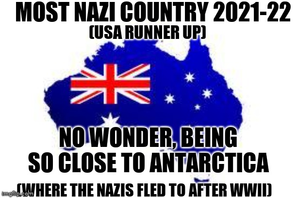 Simps on the Barbie | MOST NAZI COUNTRY 2021-22; (USA RUNNER UP); NO WONDER, BEING SO CLOSE TO ANTARCTICA; (WHERE THE NAZIS FLED TO AFTER WWII) | image tagged in australia,lockdown,freedom,stand,north | made w/ Imgflip meme maker