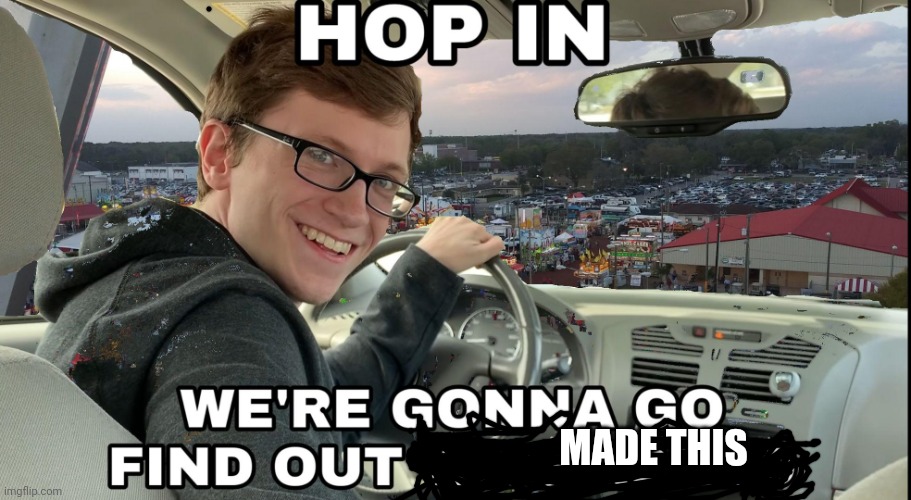 Hop in we're gonna find who asked | MADE THIS | image tagged in hop in we're gonna find who asked | made w/ Imgflip meme maker