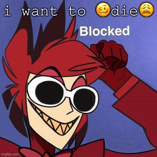 Blocked :weary: | i want to 🥴die😩 | image tagged in blocked weary | made w/ Imgflip meme maker