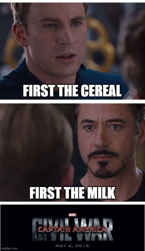 No, first the bowl you idiots | FIRST THE CEREAL; FIRST THE MILK | image tagged in memes,marvel civil war 1 | made w/ Imgflip meme maker