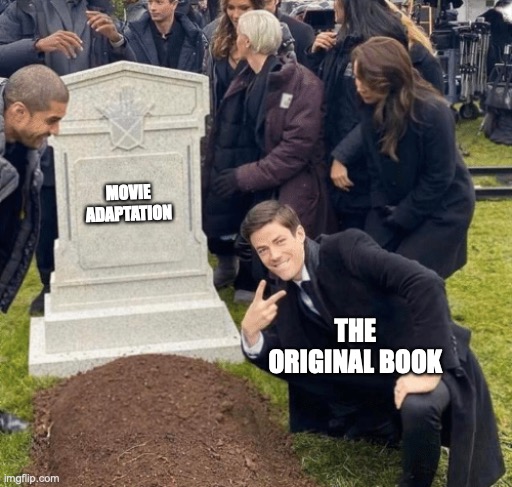 The book was better | MOVIE ADAPTATION; THE ORIGINAL BOOK | image tagged in grant gustin over grave | made w/ Imgflip meme maker