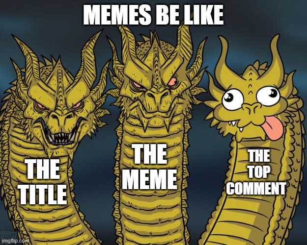 Three-headed Dragon | MEMES BE LIKE; THE MEME; THE TOP COMMENT; THE TITLE | image tagged in three-headed dragon | made w/ Imgflip meme maker