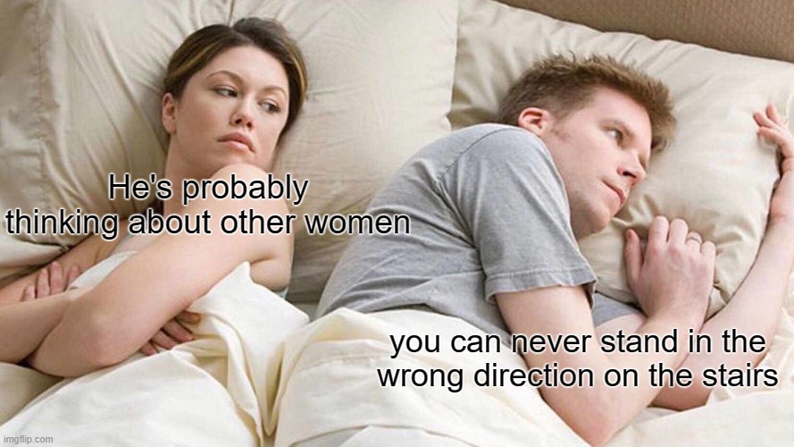 men in bed belike | He's probably thinking about other women; you can never stand in the wrong direction on the stairs | image tagged in memes,i bet he's thinking about other women | made w/ Imgflip meme maker