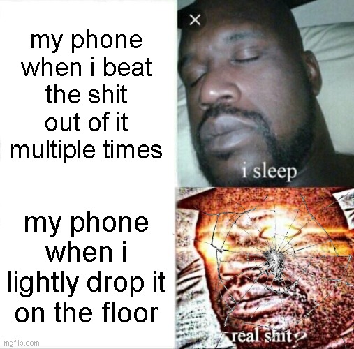 Sleeping Shaq | my phone when i beat the shit out of it multiple times; my phone when i lightly drop it on the floor | image tagged in memes,sleeping shaq | made w/ Imgflip meme maker