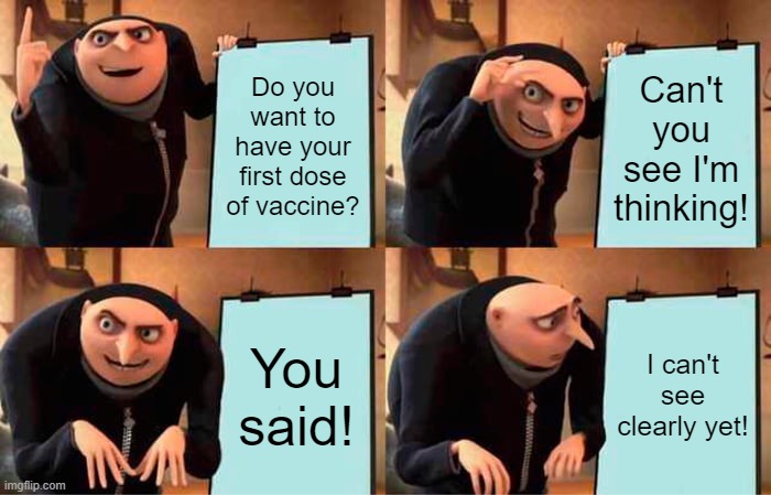 Gru's Plan Meme | Do you want to have your first dose of vaccine? Can't you see I'm thinking! You said! I can't see clearly yet! | image tagged in memes,gru's plan | made w/ Imgflip meme maker