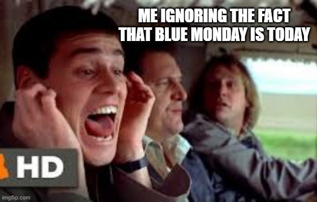 Blue Monday | ME IGNORING THE FACT THAT BLUE MONDAY IS TODAY | image tagged in dumb and dumber corona virus head in sand ignore | made w/ Imgflip meme maker