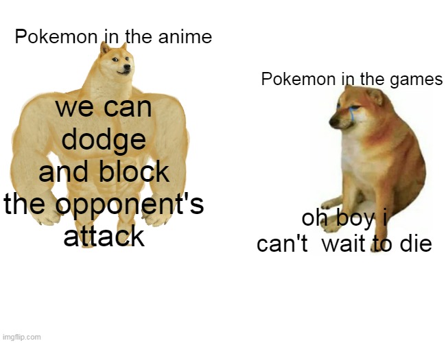 RPGs be like |  we can dodge and block the opponent's attack; Pokemon in the anime; Pokemon in the games; oh boy i can't  wait to die | image tagged in memes,buff doge vs cheems,pokemon,pokemon memes,nintendo,game logic | made w/ Imgflip meme maker
