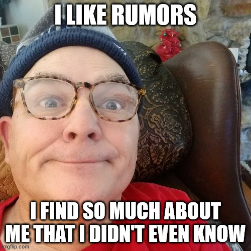 Durl Earl | I LIKE RUMORS; I FIND SO MUCH ABOUT ME THAT I DIDN'T EVEN KNOW | image tagged in durl earl | made w/ Imgflip meme maker