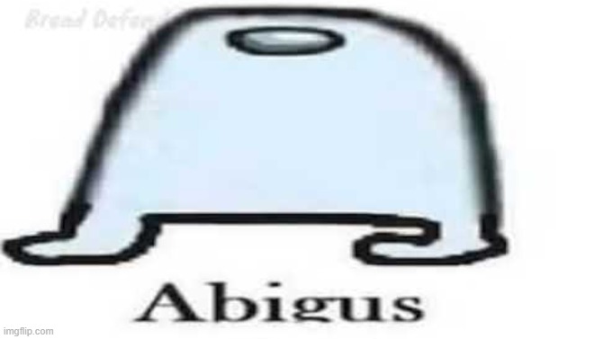 idk what to post here | image tagged in abigus | made w/ Imgflip meme maker