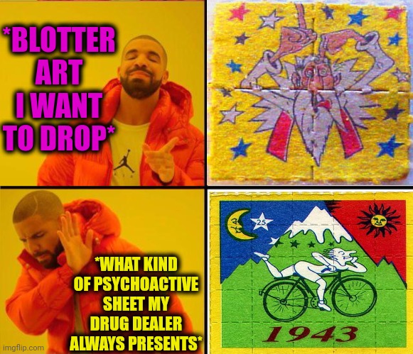 -No faith in better kind. | *BLOTTER ART I WANT TO DROP*; *WHAT KIND OF PSYCHOACTIVE SHEET MY DRUG DEALER ALWAYS PRESENTS* | image tagged in drake yes no reverse,lsd,don't do drugs,trippin',bicycle,magician | made w/ Imgflip meme maker