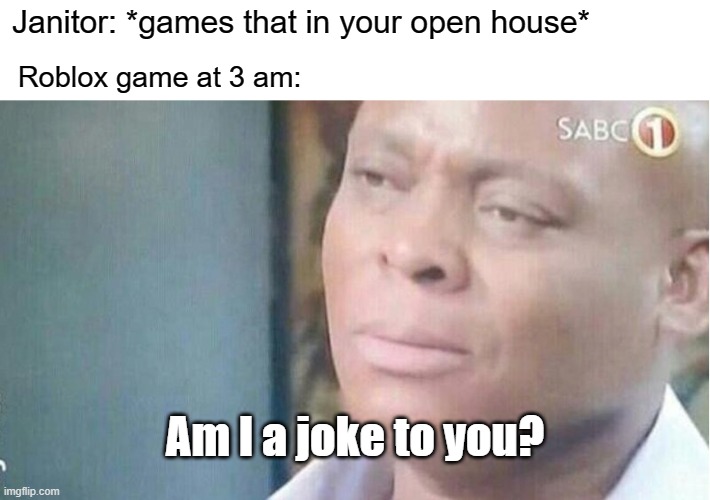 Roblox that Janitor in your house | Janitor: *games that in your open house*; Roblox game at 3 am:; Am I a joke to you? | image tagged in am i a joke to you,memes | made w/ Imgflip meme maker