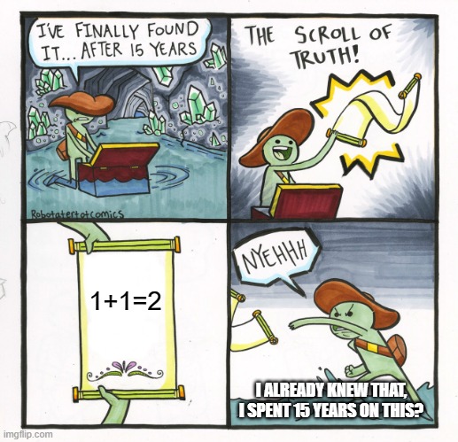 The Scroll Of Truth | 1+1=2; I ALREADY KNEW THAT, I SPENT 15 YEARS ON THIS? | image tagged in memes,the scroll of truth,spent 15 years,bruh moment,certified bruh moment,bruh | made w/ Imgflip meme maker